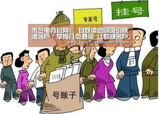 米兰电竞官网:
自媒体如何吸引精准客户?掌握几点要领 让都嫌客户太多(图3) 米兰电竞官网