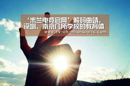 ‘米兰电竞官网’解码曲靖、深圳、南京几所学校的教育体制改革(图1) 米兰体育